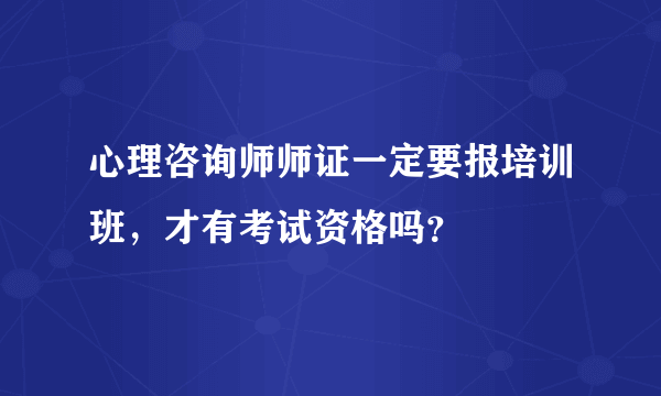 心理咨询师师证一定要报培训班，才有考试资格吗？