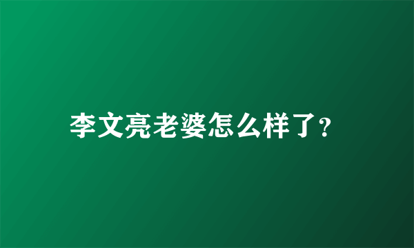 李文亮老婆怎么样了？