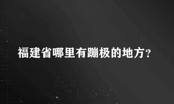 福建省哪里有蹦极的地方？