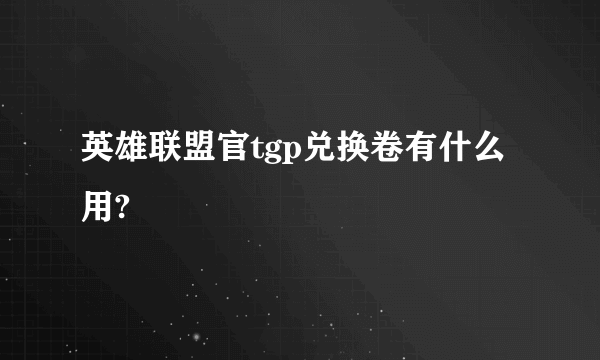 英雄联盟官tgp兑换卷有什么用?