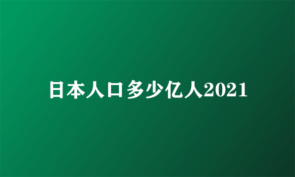 日本人口多少亿人2021