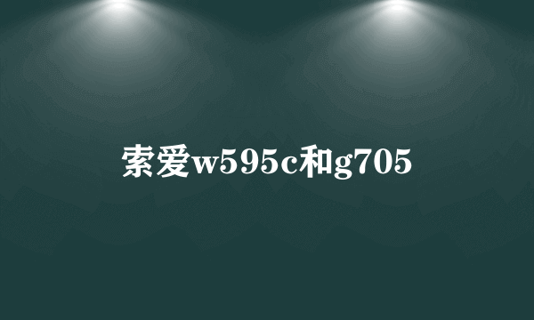 索爱w595c和g705