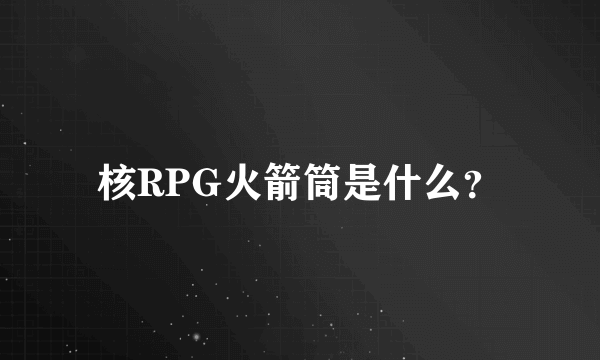 核RPG火箭筒是什么？