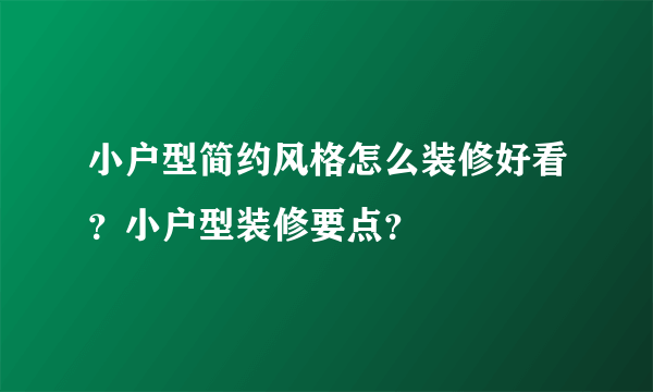 小户型简约风格怎么装修好看？小户型装修要点？