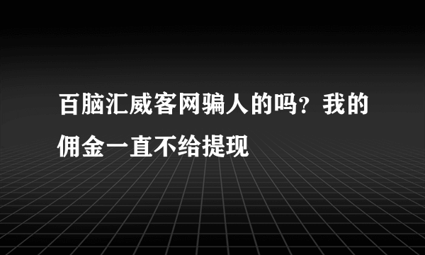 百脑汇威客网骗人的吗？我的佣金一直不给提现