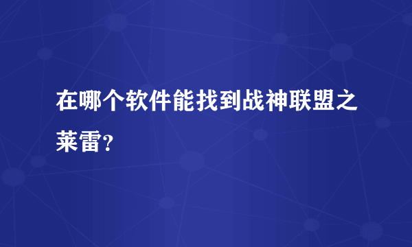 在哪个软件能找到战神联盟之莱雷？