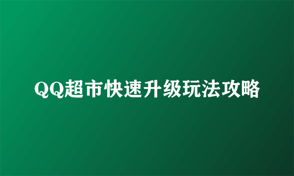 QQ超市快速升级玩法攻略