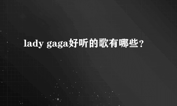 lady gaga好听的歌有哪些？