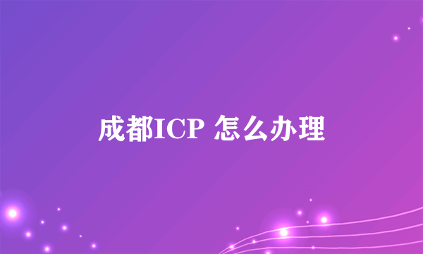 成都ICP 怎么办理