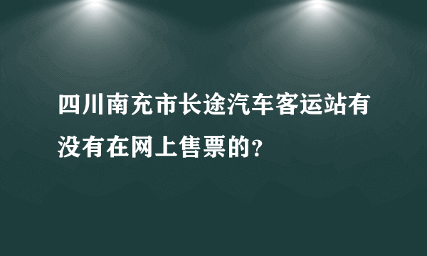 四川南充市长途汽车客运站有没有在网上售票的？