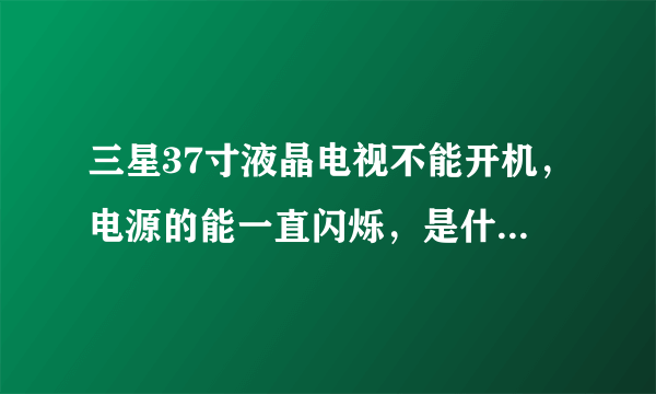 三星37寸液晶电视不能开机，电源的能一直闪烁，是什么问题？