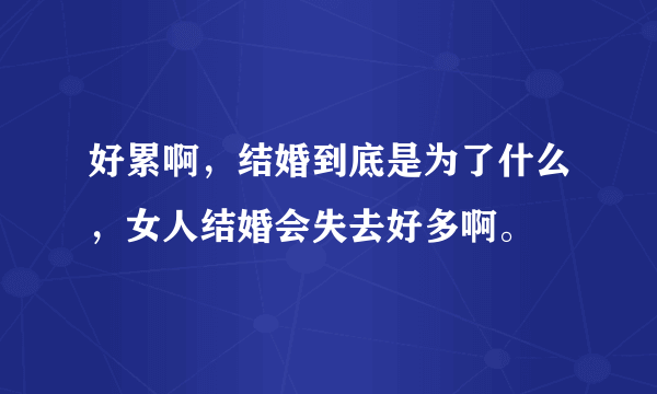 好累啊，结婚到底是为了什么，女人结婚会失去好多啊。