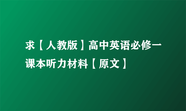 求【人教版】高中英语必修一课本听力材料【原文】