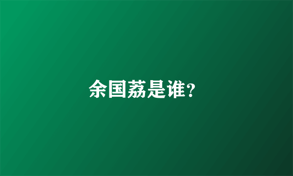 余国荔是谁？