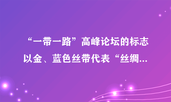 “一带一路”高峰论坛的标志以金、蓝色丝带代表“丝绸之路经济带”和“21世纪海上丝绸之路”。既体现“一带一路”多样性,也具有中国特色。两条丝带汇聚形成球型,体现包容、团结、合作的寓意。这样的设计说明①文化是民族的也是世界的②中华文化有鲜明的民族性③中华文化有很强的包容性④各国文化在交流之中趋同A.①②    B.①③    C.②④    D.③④