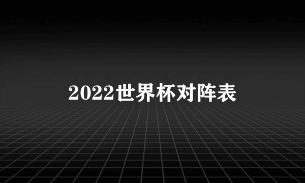 2022世界杯对阵表