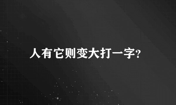 人有它则变大打一字？