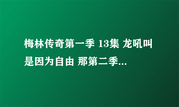 梅林传奇第一季 13集 龙吼叫是因为自由 那第二季里它和梅林是怎么和好的