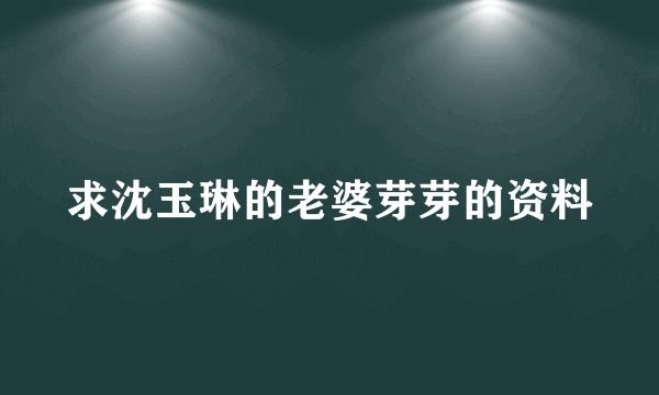 求沈玉琳的老婆芽芽的资料