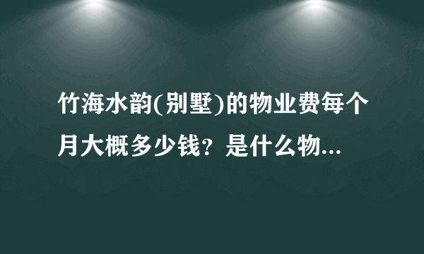 竹海水韵(别墅)的物业费每个月大概多少钱？是什么物业公司？