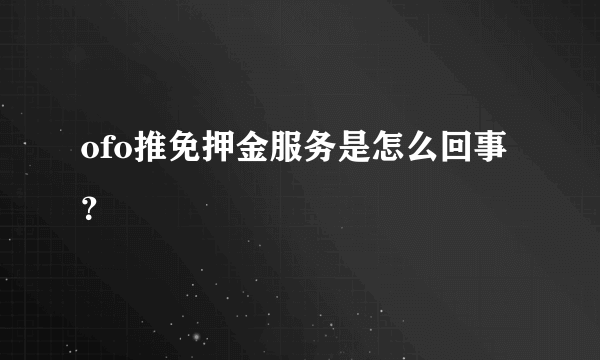 ofo推免押金服务是怎么回事？