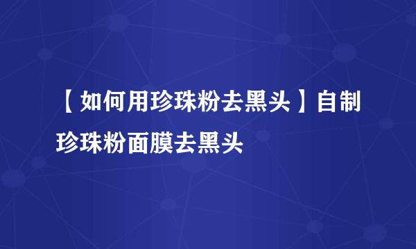 【如何用珍珠粉去黑头】自制珍珠粉面膜去黑头