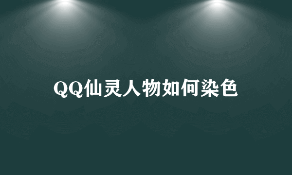 QQ仙灵人物如何染色