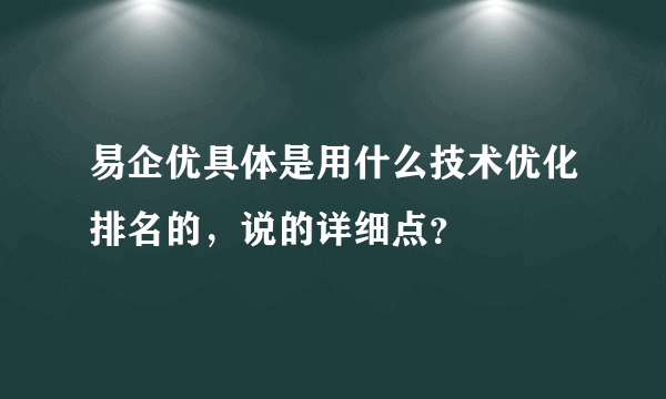 易企优具体是用什么技术优化排名的，说的详细点？