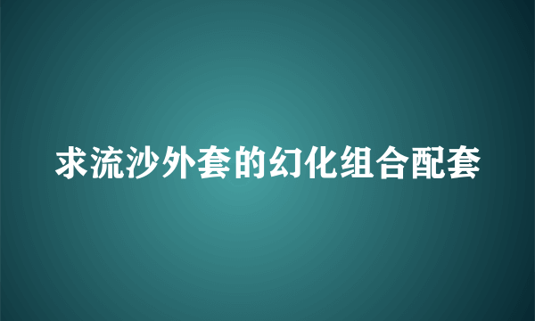 求流沙外套的幻化组合配套