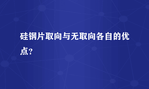 硅钢片取向与无取向各自的优点？