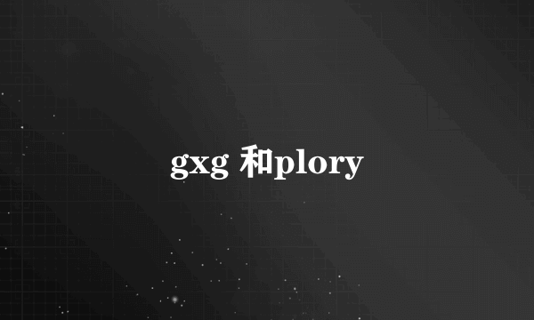 gxg 和plory