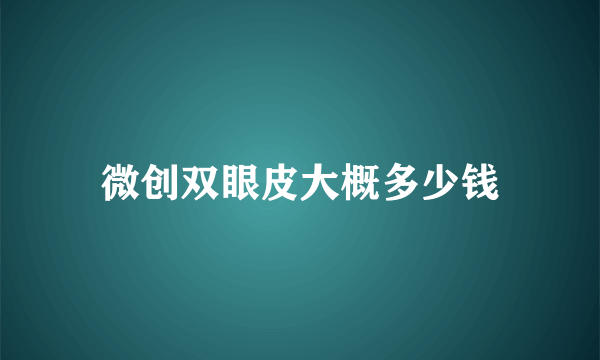 微创双眼皮大概多少钱