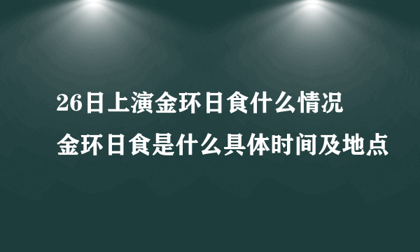 26日上演金环日食什么情况 金环日食是什么具体时间及地点