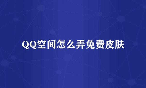 QQ空间怎么弄免费皮肤