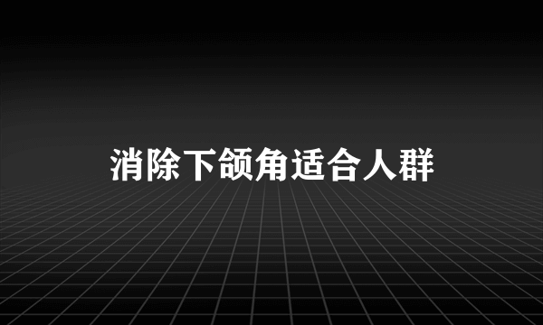 消除下颌角适合人群