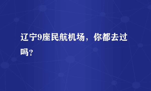 辽宁9座民航机场，你都去过吗？