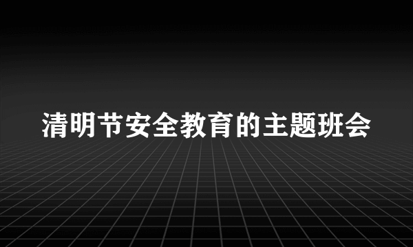 清明节安全教育的主题班会