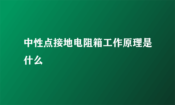 中性点接地电阻箱工作原理是什么