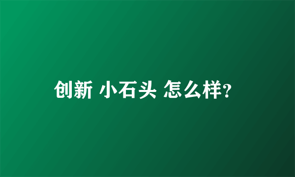 创新 小石头 怎么样？