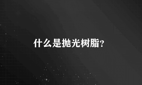 什么是抛光树脂？