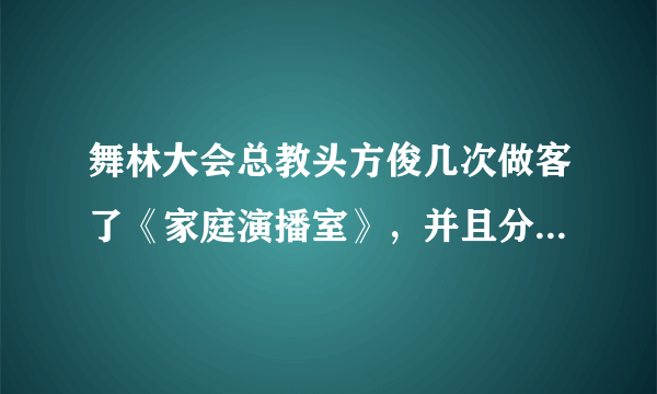 舞林大会总教头方俊几次做客了《家庭演播室》，并且分别在第几期？或有其他关于方俊的视频也可提供给我..