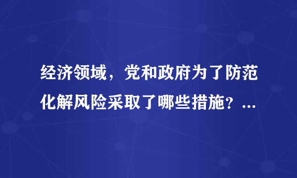 经济领域，党和政府为了防范化解风险采取了哪些措施？请列举。