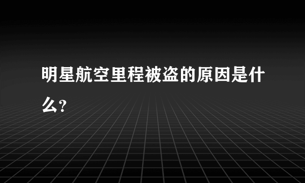 明星航空里程被盗的原因是什么？