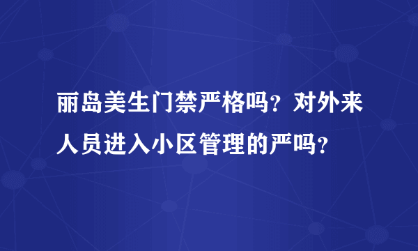 丽岛美生门禁严格吗？对外来人员进入小区管理的严吗？