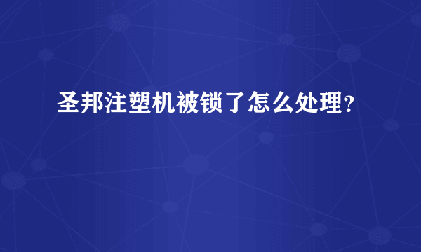 圣邦注塑机被锁了怎么处理？