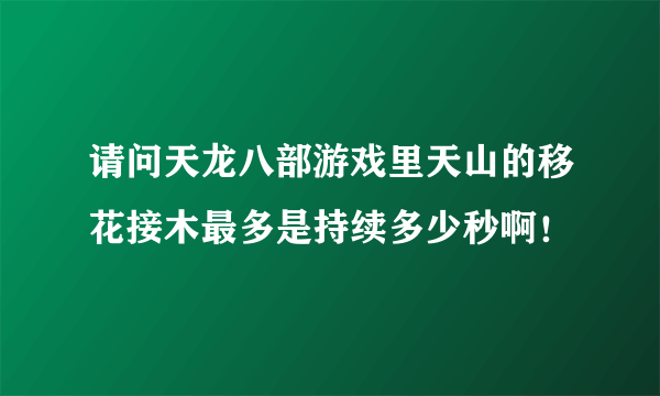 请问天龙八部游戏里天山的移花接木最多是持续多少秒啊！