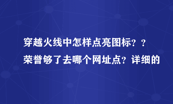 穿越火线中怎样点亮图标？？荣誉够了去哪个网址点？详细的