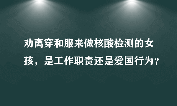 劝离穿和服来做核酸检测的女孩，是工作职责还是爱国行为？