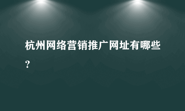 杭州网络营销推广网址有哪些？