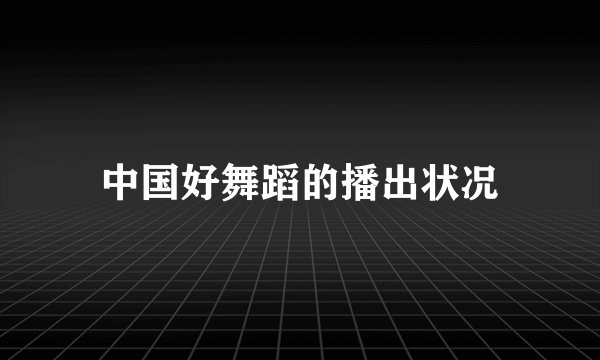 中国好舞蹈的播出状况